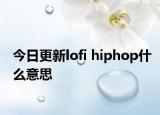 今日更新lofi hiphop什么意思