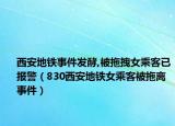 西安地鐵事件發(fā)酵,被拖拽女乘客已報(bào)警（830西安地鐵女乘客被拖離事件）