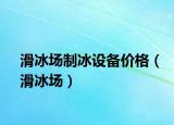 滑冰場制冰設(shè)備價格（滑冰場）