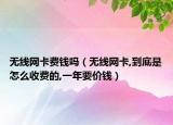 無線網(wǎng)卡費錢嗎（無線網(wǎng)卡,到底是怎么收費的,一年要價錢）
