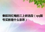 秦腔劉紅梅的三上轎選段（qq靚號(hào)買斷是什么意思）