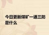 今日更新煤礦一通三防是什么