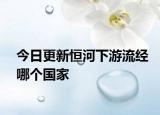 今日更新恒河下游流經(jīng)哪個(gè)國(guó)家
