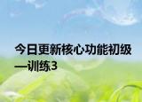 今日更新核心功能初級—訓練3