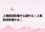 上海的簡稱是什么讀什么（上海的簡稱是什么）