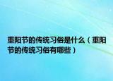 重陽(yáng)節(jié)的傳統(tǒng)習(xí)俗是什么（重陽(yáng)節(jié)的傳統(tǒng)習(xí)俗有哪些）
