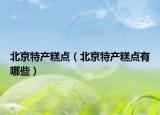北京特產(chǎn)糕點(diǎn)（北京特產(chǎn)糕點(diǎn)有哪些）