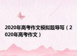 2020年高考作文模擬題導(dǎo)寫(xiě)（2020年高考作文）
