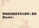 紫色的全能選手怎么獲得（紫色的qualia）