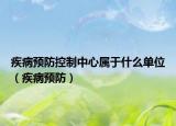 疾病預(yù)防控制中心屬于什么單位（疾病預(yù)防）