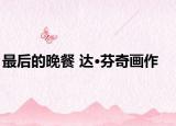 最后的晚餐 達(dá)·芬奇畫作