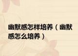 幽默感怎樣培養(yǎng)（幽默感怎么培養(yǎng)）