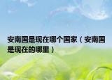 安南國是現(xiàn)在哪個國家（安南國是現(xiàn)在的哪里）