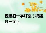 祝福打一字燈謎（祝福打一字）