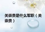 關(guān)崇貴是什么軍職（關(guān)崇貴）