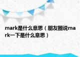 mark是什么意思（朋友圈說mark一下是什么意思）