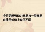 今日更新勞動力商品與一般商品在使用價值上有何不同
