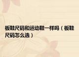 板鞋尺碼和運(yùn)動(dòng)鞋一樣嗎（板鞋尺碼怎么選）