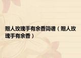 贈(zèng)人玫瑰手有余香簡譜（贈(zèng)人玫瑰手有余香）