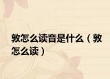 敦怎么讀音是什么（敦怎么讀）