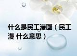 什么是民工漫畫（民工漫 什么意思）