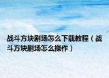 戰(zhàn)斗方塊劇場怎么下載教程（戰(zhàn)斗方塊劇場怎么操作）