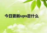 今日更新ups是什么