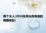 兩個(gè)女人(2010年鄭允珠導(dǎo)演的韓國電影)