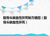 股骨頭缺血性壞死秘方絕招（股骨頭缺血性壞死）