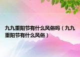 九九重陽節(jié)有什么風俗嗎（九九重陽節(jié)有什么風俗）