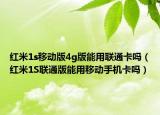 紅米1s移動(dòng)版4g版能用聯(lián)通卡嗎（紅米1S聯(lián)通版能用移動(dòng)手機(jī)卡嗎）