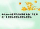 多美的一首歌啊我想知道歌名是什么歌詞是什么慢慢地慢慢地慢慢地慢慢地