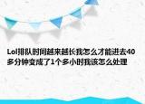 Lol排隊(duì)時(shí)間越來越長(zhǎng)我怎么才能進(jìn)去40多分鐘變成了1個(gè)多小時(shí)我該怎么處理
