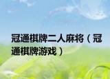 冠通棋牌二人麻將（冠通棋牌游戲）