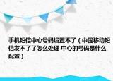 手機短信中心號碼設(shè)置不了（中國移動短信發(fā)不了了怎么處理 中心的號碼是什么配置）