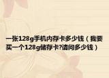 一張128g手機(jī)內(nèi)存卡多少錢(qián)（我要買(mǎi)一個(gè)128g儲(chǔ)存卡?請(qǐng)問(wèn)多少錢(qián)）