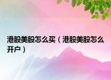港股美股怎么買（港股美股怎么開戶）