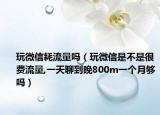玩微信耗流量嗎（玩微信是不是很費流量,一天聊到晚800m一個月夠嗎）