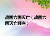 戰(zhàn)國六國滅亡（戰(zhàn)國六國滅亡順序）