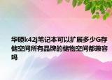 華碩k42j筆記本可以擴(kuò)展多少G存儲空間所有品牌的儲物空間都兼容嗎