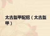 太古盔甲配招（太古盔甲）