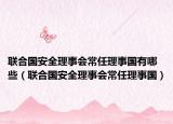 聯(lián)合國安全理事會常任理事國有哪些（聯(lián)合國安全理事會常任理事國）