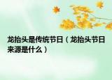 龍?zhí)ь^是傳統(tǒng)節(jié)日（龍?zhí)ь^節(jié)日來(lái)源是什么）