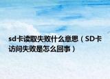 sd卡讀取失敗什么意思（SD卡訪問失敗是怎么回事）