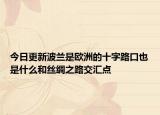 今日更新波蘭是歐洲的十字路口也是什么和絲綢之路交匯點(diǎn)