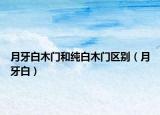月牙白木門(mén)和純白木門(mén)區(qū)別（月牙白）