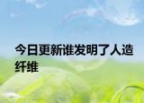 今日更新誰發(fā)明了人造纖維