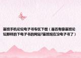 塞班手機(jī)論壇電子書專區(qū)下載（是否有像塞班論壇那樣的下電子書的網(wǎng)站?塞班現(xiàn)在沒電子書了）