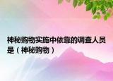 神秘購物實施中依靠的調(diào)查人員是（神秘購物）