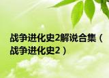 戰(zhàn)爭(zhēng)進(jìn)化史2解說(shuō)合集（戰(zhàn)爭(zhēng)進(jìn)化史2）